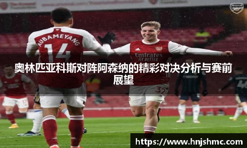 奥林匹亚科斯对阵阿森纳的精彩对决分析与赛前展望